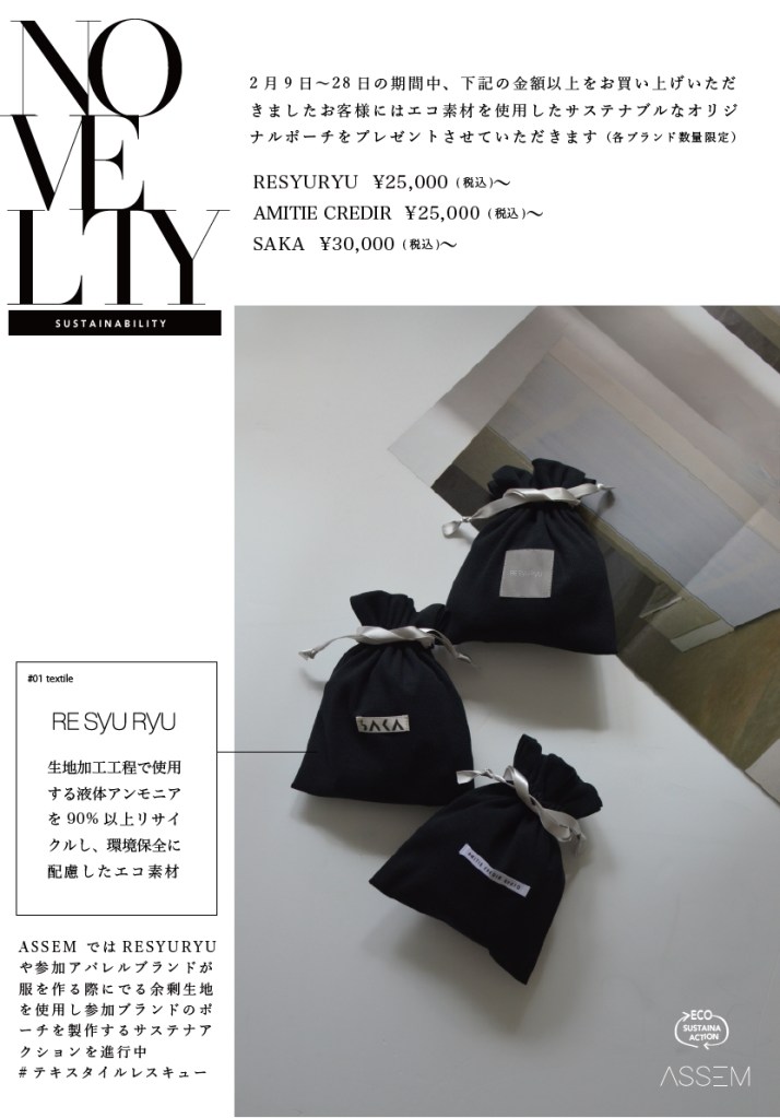 RESYURYU の服を作る工程で出る残布をリユースしジュエリーポーチにするサスティナブルアクションをぜひお客様と共に！会期中ストアにて商品を（RESYURYU / AmitieCREDIR ¥25,000  SAKA ¥30,000  税込以上）ご購入いただきましたお客様にはRESYURYUの環境保全に配慮したサステナブル生地を使用したオリジナルポーチを数量限定でプレゼントさせていただきます。